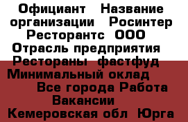 Официант › Название организации ­ Росинтер Ресторантс, ООО › Отрасль предприятия ­ Рестораны, фастфуд › Минимальный оклад ­ 50 000 - Все города Работа » Вакансии   . Кемеровская обл.,Юрга г.